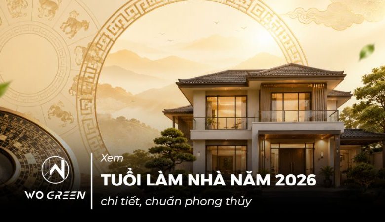 Xem tuổi làm nhà năm 2026 chi tiết, chuẩn phong thủy